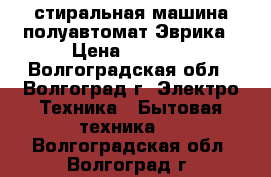 стиральная машина полуавтомат-Эврика › Цена ­ 2 500 - Волгоградская обл., Волгоград г. Электро-Техника » Бытовая техника   . Волгоградская обл.,Волгоград г.